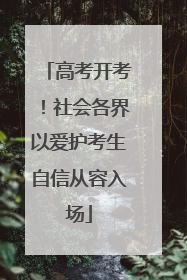 高考开考！社会各界以爱护考生自信从容入场