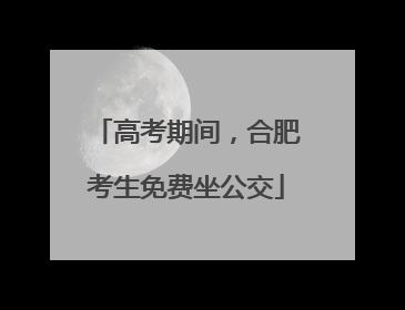 高考期间，合肥考生免费坐公交