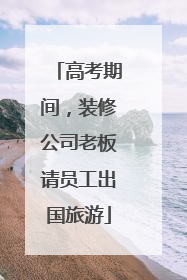 高考期间，装修公司老板请员工出国旅游
