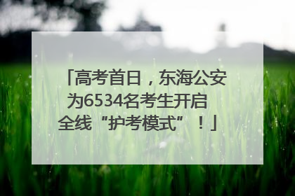 高考首日，东海公安为6534名考生开启全线“护考模式”！