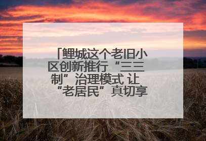 鲤城这个老旧小区创新推行“三三制”治理模式 让“老居民”真切享受到“新生活”