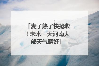 麦子熟了快抢收！未来三天河南大部天气晴好