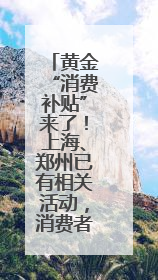 黄金“消费补贴”来了！上海、郑州已有相关活动，消费者或能0元以旧换新