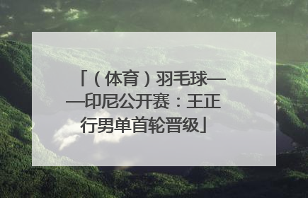 （体育）羽毛球——印尼公开赛：王正行男单首轮晋级