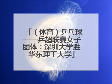 （体育）乒乓球——乒超联赛女子团体：深圳大学胜华东理工大学