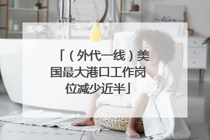 （外代一线）美国最大港口工作岗位减少近半