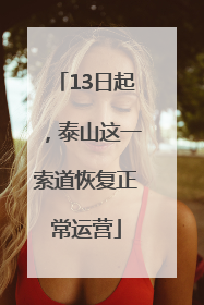 13日起，泰山这一索道恢复正常运营