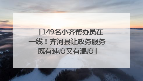 149名小齐帮办员在一线！齐河县让政务服务既有速度又有温度