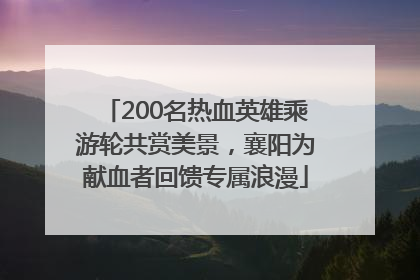 200名热血英雄乘游轮共赏美景，襄阳为献血者回馈专属浪漫