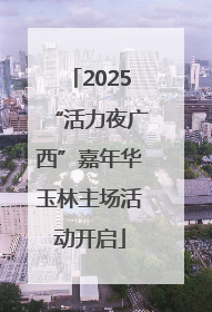 2025“活力夜广西”嘉年华玉林主场活动开启