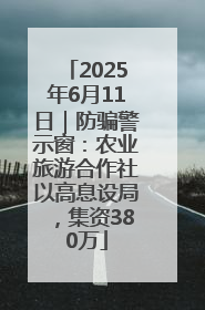 2025年6月11日｜防骗警示窗：农业旅游合作社以高息设局，集资380万