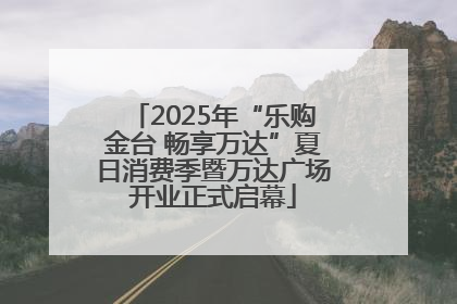 2025年“乐购金台 畅享万达”夏日消费季暨万达广场开业正式启幕