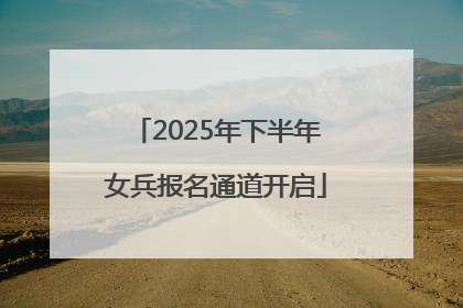 2025年下半年女兵报名通道开启