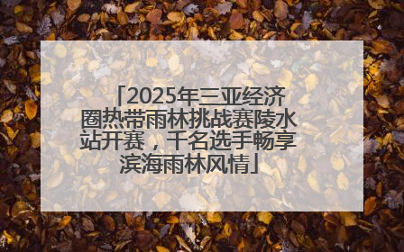 2025年三亚经济圈热带雨林挑战赛陵水站开赛，千名选手畅享滨海雨林风情