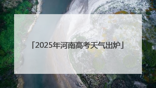 2025年河南高考天气出炉