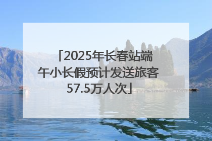 2025年长春站端午小长假预计发送旅客57.5万人次