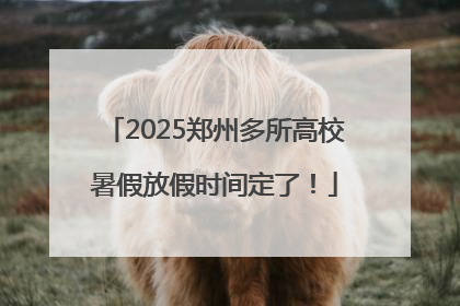 2025郑州多所高校暑假放假时间定了！