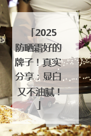 2025防晒霜好的牌子！真实分享：显白又不油腻！