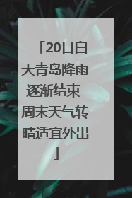 20日白天青岛降雨逐渐结束 周末天气转晴适宜外出