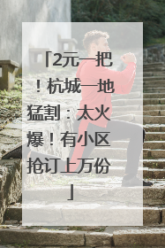 2元一把！杭城一地猛割：太火爆！有小区抢订上万份