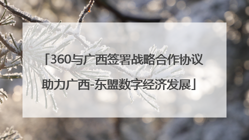 360与广西签署战略合作协议 助力广西-东盟数字经济发展