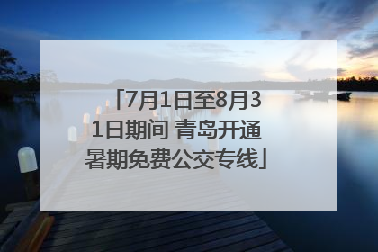 7月1日至8月31日期间 青岛开通暑期免费公交专线