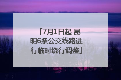 7月1日起 昆明6条公交线路进行临时绕行调整