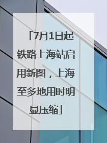 7月1日起铁路上海站启用新图，上海至多地用时明显压缩