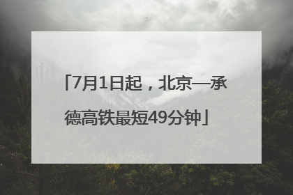 7月1日起，北京—承德高铁最短49分钟