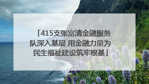 415支张富清金融服务队深入基层 用金融力量为民生福祉建设筑牢根基