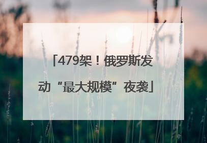 479架！俄罗斯发动“最大规模”夜袭