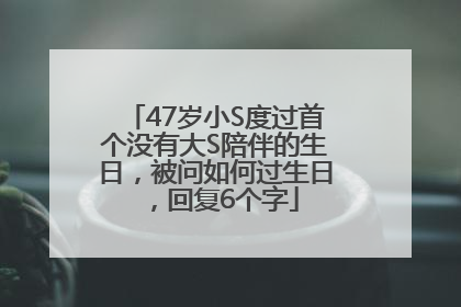 47岁小S度过首个没有大S陪伴的生日，被问如何过生日，回复6个字