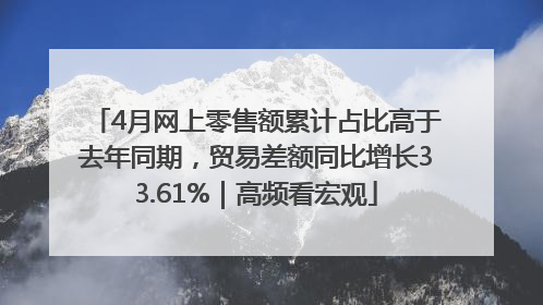4月网上零售额累计占比高于去年同期，贸易差额同比增长33.61%｜高频看宏观