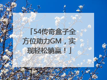 54传奇盒子全方位助力GM，实现轻松躺赢！