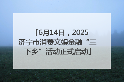 6月14日，2025济宁市消费文娱金融“三下乡”活动正式启动