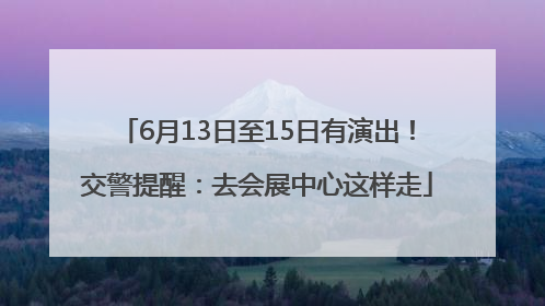 6月13日至15日有演出！交警提醒：去会展中心这样走
