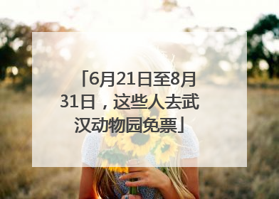 6月21日至8月31日，这些人去武汉动物园免票