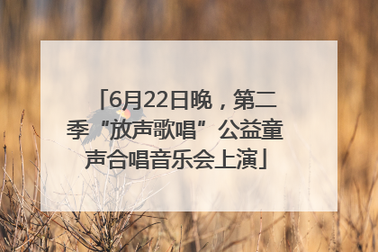 6月22日晚，第二季“放声歌唱”公益童声合唱音乐会上演