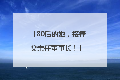 80后的她，接棒父亲任董事长！