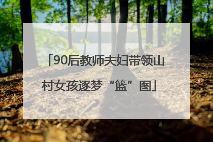 90后教师夫妇带领山村女孩逐梦“篮”图