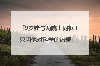 9岁娃与两院士同框！只因他对科学的热爱