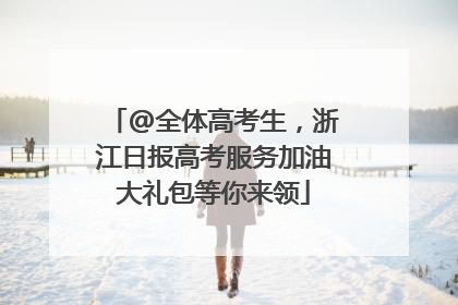 @全体高考生，浙江日报高考服务加油大礼包等你来领