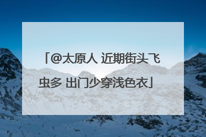 @太原人 近期街头飞虫多 出门少穿浅色衣