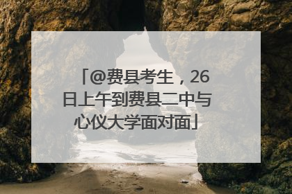 @费县考生，26日上午到费县二中与心仪大学面对面