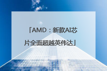AMD：新款AI芯片全面超越英伟达