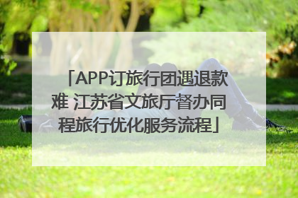 APP订旅行团遇退款难 江苏省文旅厅督办同程旅行优化服务流程