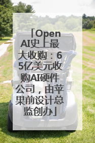 OpenAI史上最大收购：65亿美元收购AI硬件公司，由苹果前设计总监创办